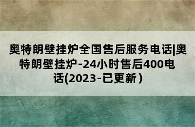 奥特朗壁挂炉全国售后服务电话|奥特朗壁挂炉-24小时售后400电话(2023-已更新）